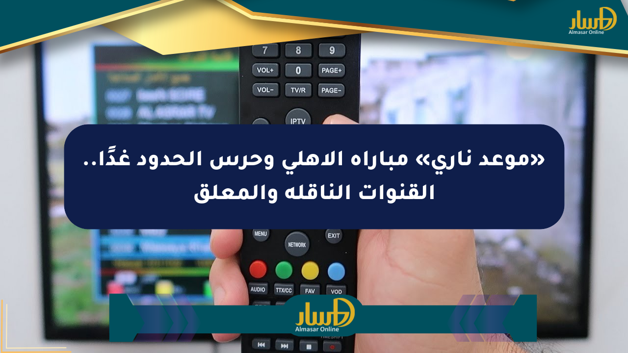 «موعد ناري» مباراة الأهلي وحرس الحدود غدًا.. القنوات الناقلة والمعلق